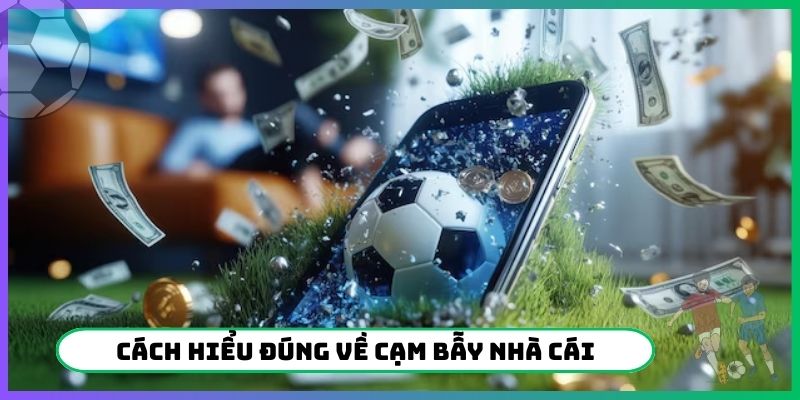 Cách hiểu đúng về cạm bẫy nhà cái