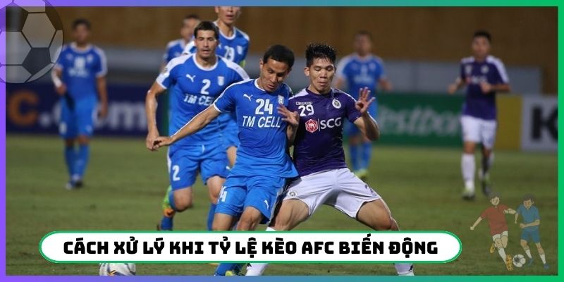 Cách xử lý khi tỷ lệ kèo AFC biến động