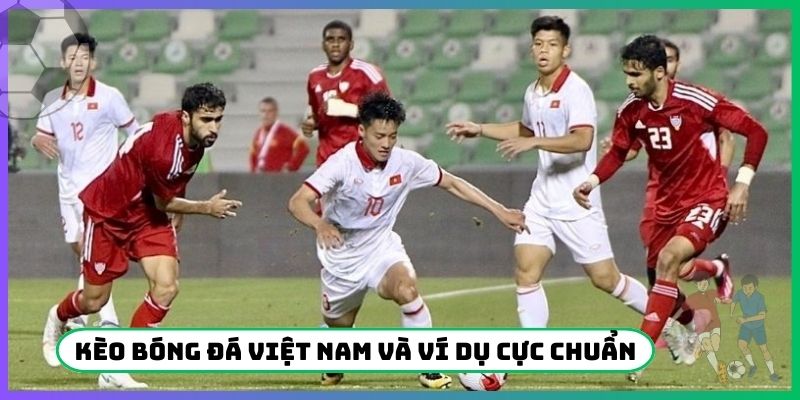 Kèo bóng đá Việt Nam và ví dụ cực chuẩn