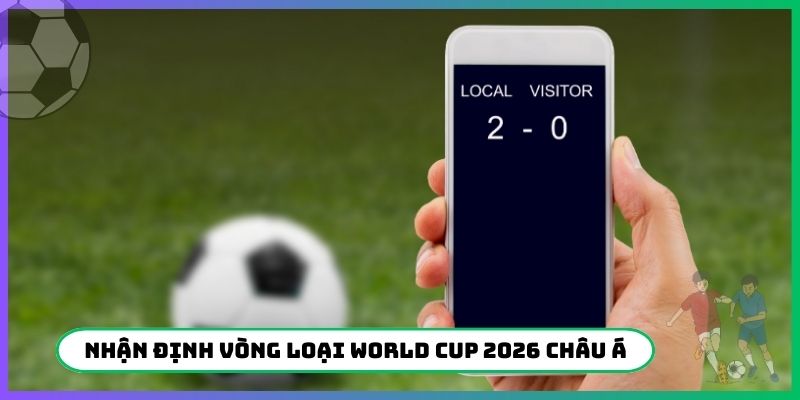 Nhận định Vòng loại World Cup 2026 Châu Á cực hiệu quả