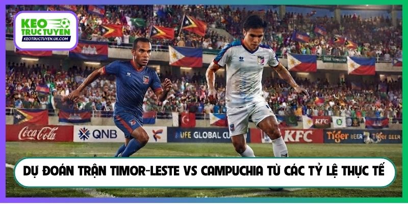 Dự đoán trận Timor-Leste Vs Campuchia từ các tỷ lệ thực tế