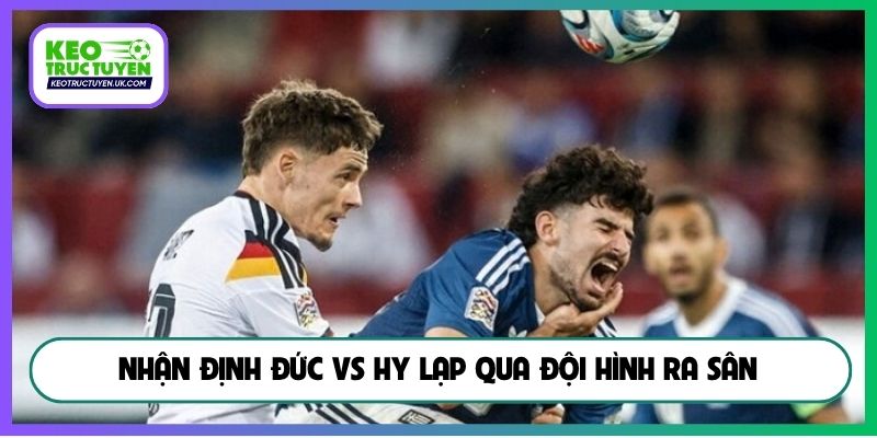 Nhận định Đức vs Hy Lạp qua đội hình ra sân