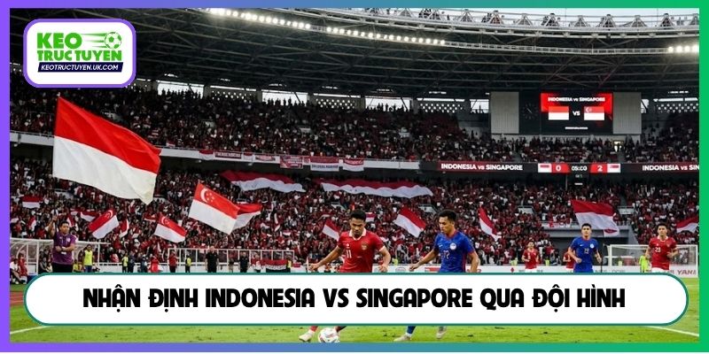 Nhận định Indonesia vs Singapore qua đội hình