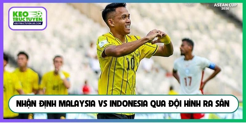 Nhận định Malaysia vs Indonesia qua đội hình ra sân