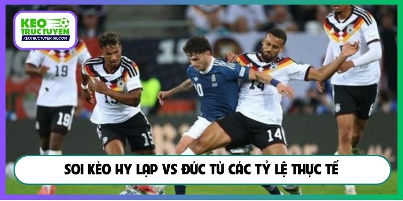 Soi kèo Hy Lạp vs Đức từ các tỷ lệ thực tế