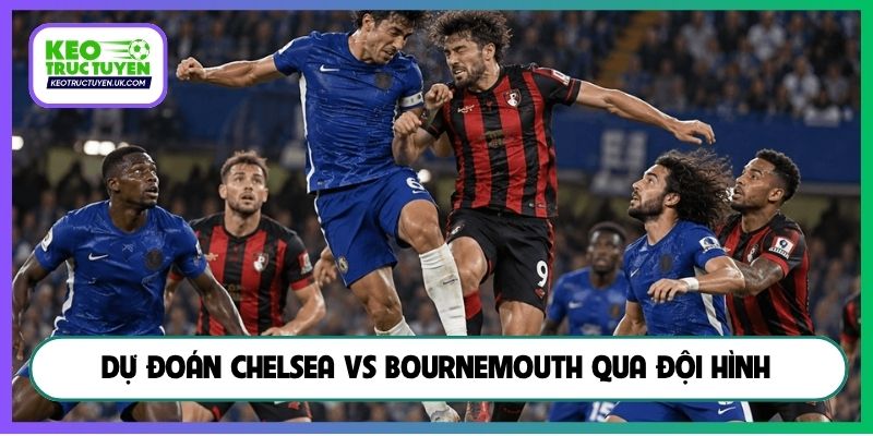 Dự đoán Chelsea vs Bournemouth qua đội hình