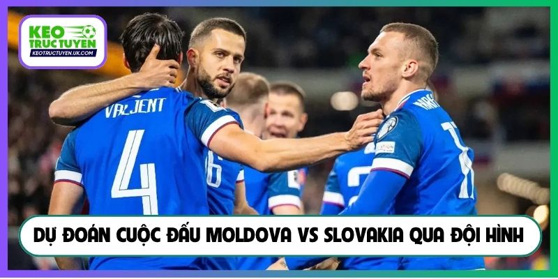 Dự đoán cuộc đấu Moldova vs Slovakia qua đội hình