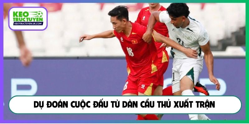 Dự đoán cuộc đấu từ dàn cầu thủ xuất trận