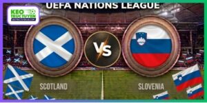 Nhận Định Scotland Vs Slovenia 1H45 7/10, UEFA Nations League